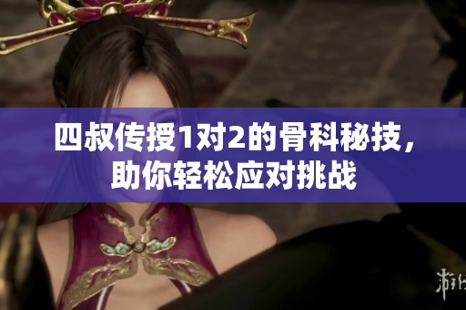 四叔传授1对2的骨科秘技，助你轻松应对挑战