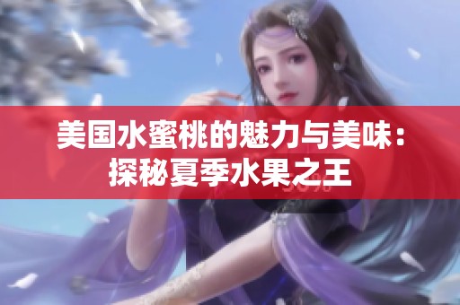美国水蜜桃的魅力与美味：探秘夏季水果之王