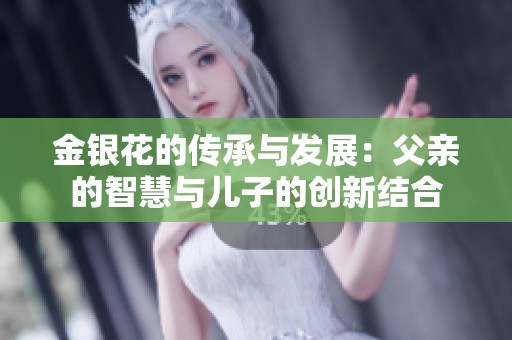 金银花的传承与发展：父亲的智慧与儿子的创新结合