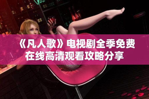 《凡人歌》电视剧全季免费在线高清观看攻略分享