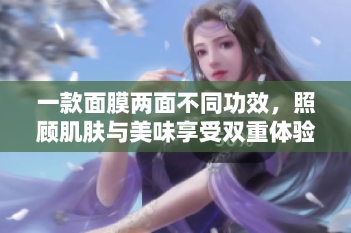 一款面膜两面不同功效，照顾肌肤与美味享受双重体验