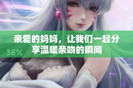 亲爱的妈妈，让我们一起分享温暖亲吻的瞬间