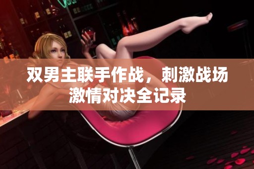 双男主联手作战，刺激战场激情对决全记录