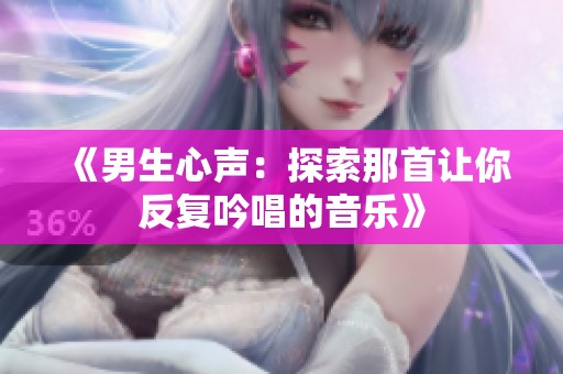 《男生心声：探索那首让你反复吟唱的音乐》
