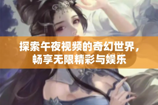 探索午夜视频的奇幻世界，畅享无限精彩与娱乐