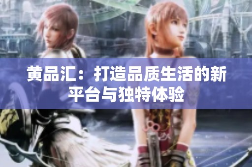 黄品汇：打造品质生活的新平台与独特体验