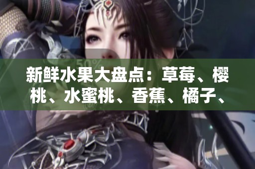 新鲜水果大盘点：草莓、樱桃、水蜜桃、香蕉、橘子、苹果、柠檬的美味之旅
