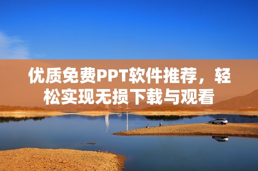 优质免费PPT软件推荐，轻松实现无损下载与观看