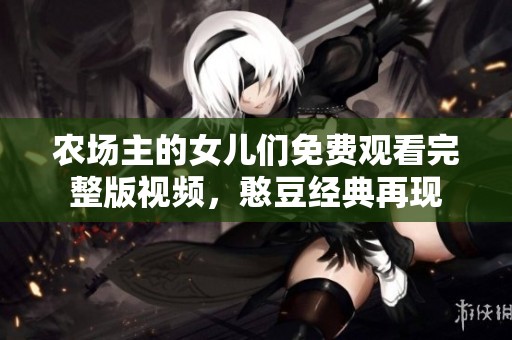 农场主的女儿们免费观看完整版视频，憨豆经典再现