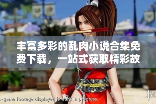 丰富多彩的乱肉小说合集免费下载，一站式获取精彩故事