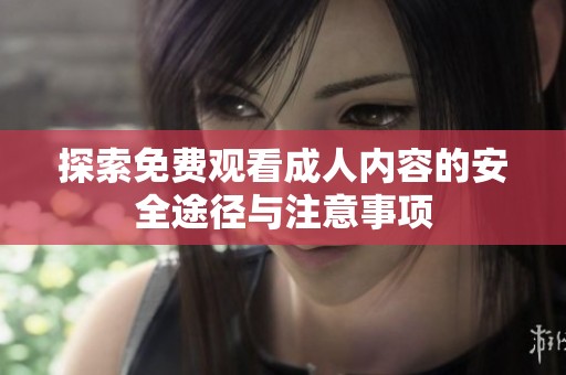 探索免费观看成人内容的安全途径与注意事项