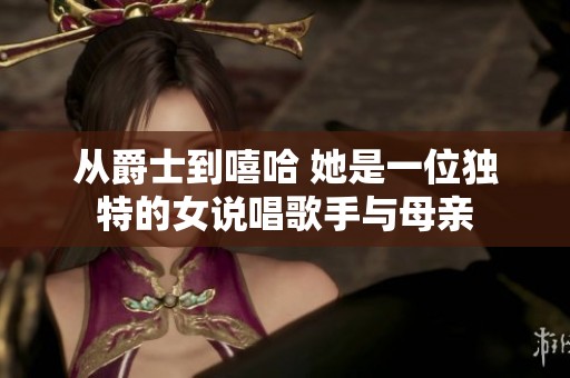 从爵士到嘻哈 她是一位独特的女说唱歌手与母亲