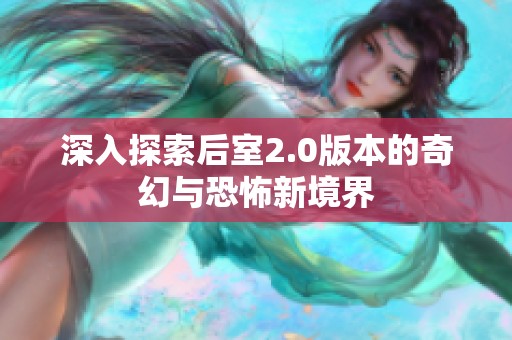 深入探索后室2.0版本的奇幻与恐怖新境界