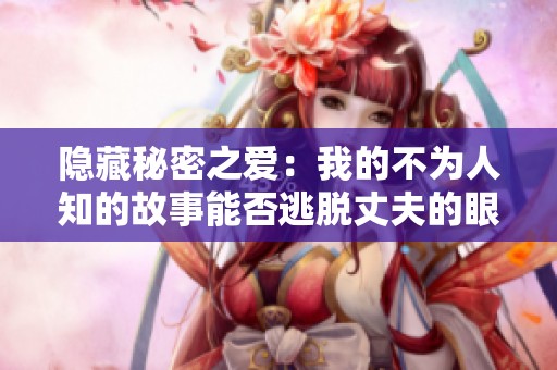 隐藏秘密之爱：我的不为人知的故事能否逃脱丈夫的眼睛