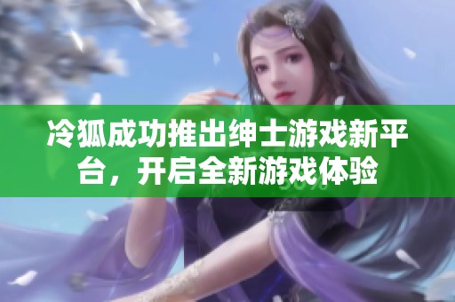 冷狐成功推出绅士游戏新平台，开启全新游戏体验