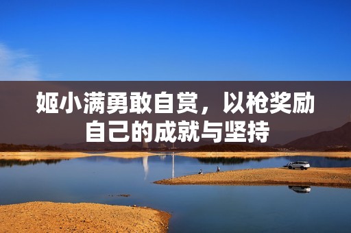 姬小满勇敢自赏，以枪奖励自己的成就与坚持