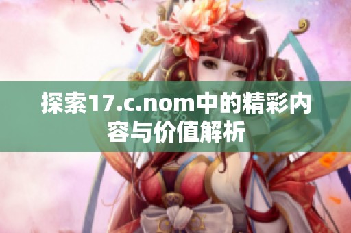 探索17.c.nom中的精彩内容与价值解析