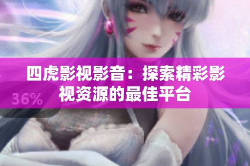 四虎影视影音：探索精彩影视资源的最佳平台