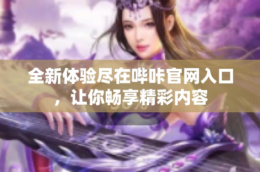 全新体验尽在哔咔官网入口，让你畅享精彩内容