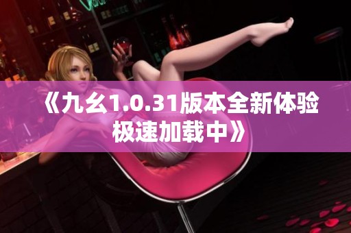 《九幺1.0.31版本全新体验 极速加载中》