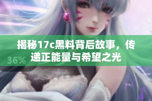 揭秘17c黑料背后故事，传递正能量与希望之光