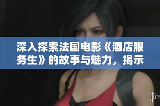 深入探索法国电影《酒店服务生》的故事与魅力，揭示其背后的社会现实