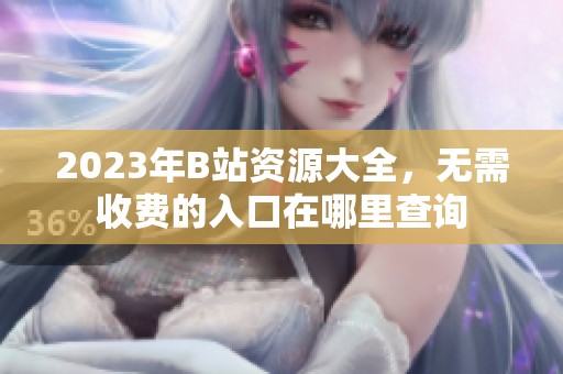 2023年B站资源大全，无需收费的入口在哪里查询