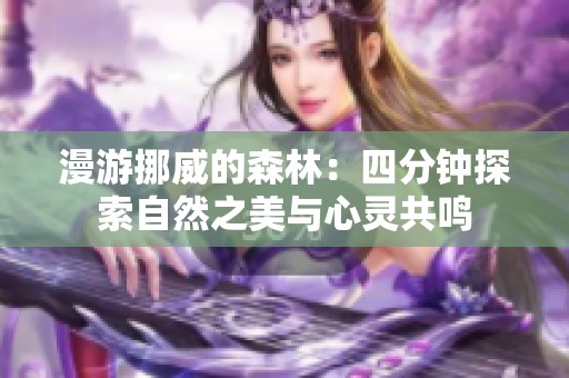 漫游挪威的森林：四分钟探索自然之美与心灵共鸣