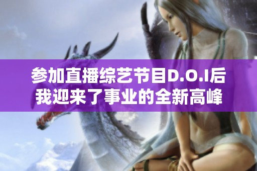 参加直播综艺节目D.O.I后我迎来了事业的全新高峰