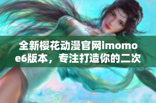 全新樱花动漫官网imomoe6版本，专注打造你的二次元世界