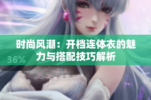 时尚风潮：开档连体衣的魅力与搭配技巧解析