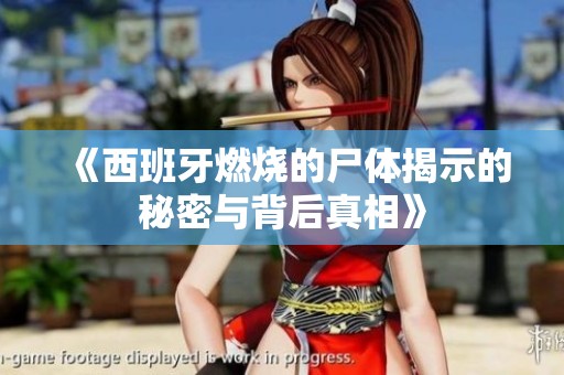 《西班牙燃烧的尸体揭示的秘密与背后真相》