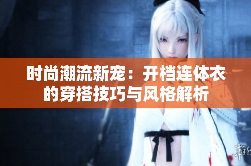 时尚潮流新宠：开档连体衣的穿搭技巧与风格解析