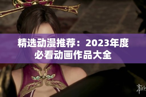 精选动漫推荐：2023年度必看动画作品大全