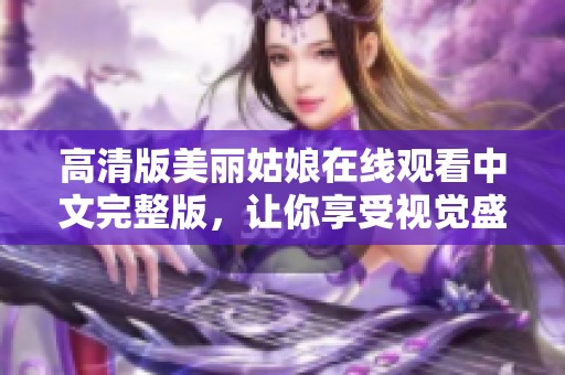 高清版美丽姑娘在线观看中文完整版，让你享受视觉盛宴