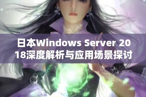 日本Windows Server 2018深度解析与应用场景探讨