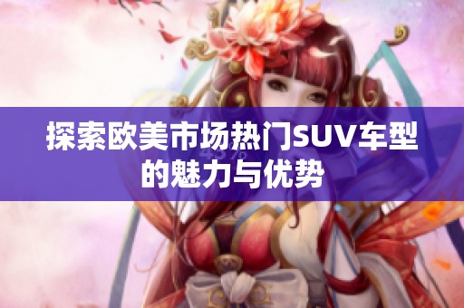 探索欧美市场热门SUV车型的魅力与优势