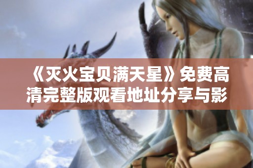 《灭火宝贝满天星》免费高清完整版观看地址分享与影评解析
