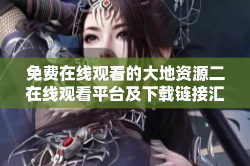 免费在线观看的大地资源二在线观看平台及下载链接汇总