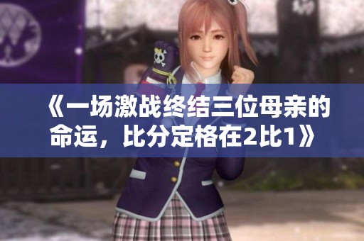 《一场激战终结三位母亲的命运，比分定格在2比1》
