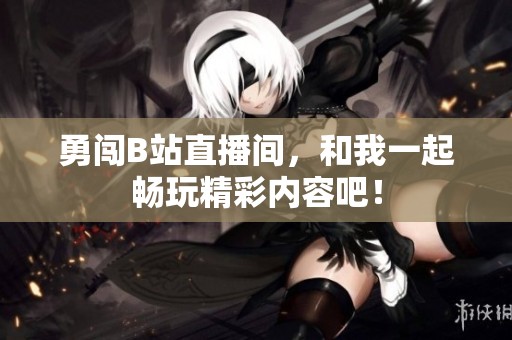 勇闯B站直播间，和我一起畅玩精彩内容吧！