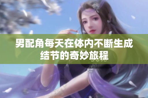 男配角每天在体内不断生成结节的奇妙旅程