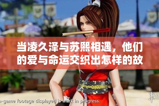 当凌久泽与苏熙相遇，他们的爱与命运交织出怎样的故事