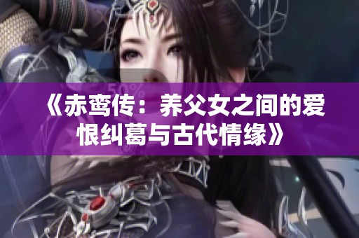 《赤鸾传：养父女之间的爱恨纠葛与古代情缘》