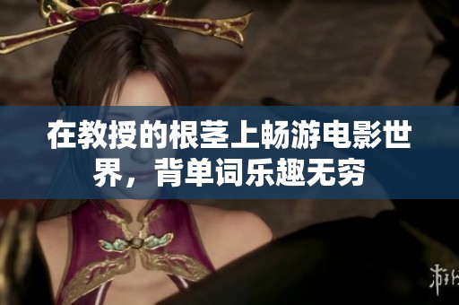 在教授的根茎上畅游电影世界，背单词乐趣无穷