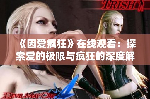 《因爱疯狂》在线观看：探索爱的极限与疯狂的深度解析