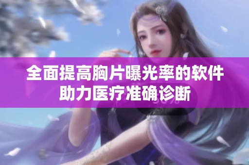 全面提高胸片曝光率的软件助力医疗准确诊断