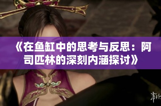 《在鱼缸中的思考与反思：阿司匹林的深刻内涵探讨》