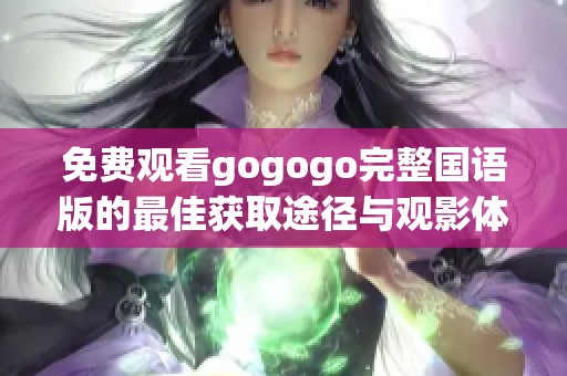 免费观看gogogo完整国语版的最佳获取途径与观影体验分享
