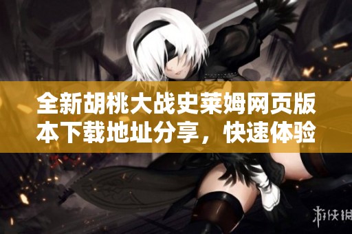 全新胡桃大战史莱姆网页版本下载地址分享，快速体验游戏乐趣